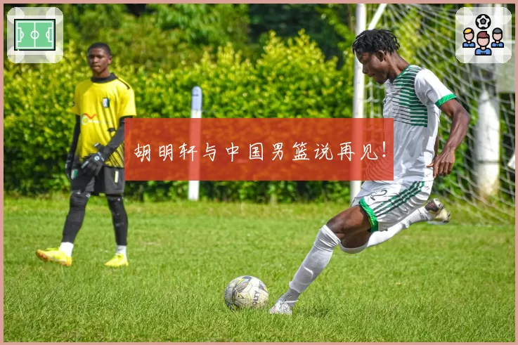 胡明轩与中国男篮说再见！