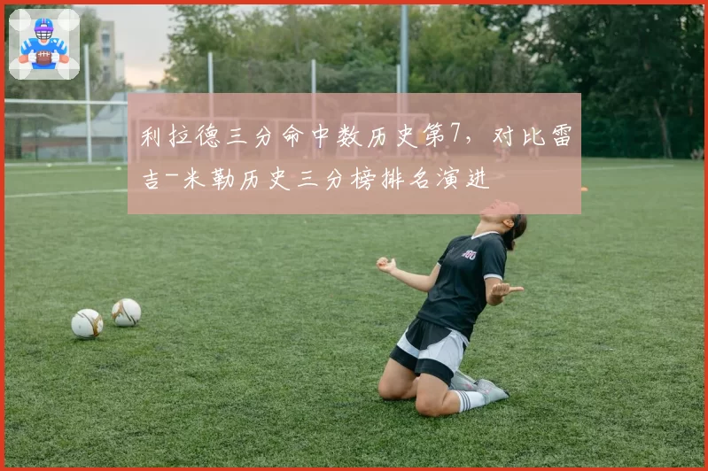 利拉德三分命中数历史第7，对比雷吉-米勒历史三分榜排名演进