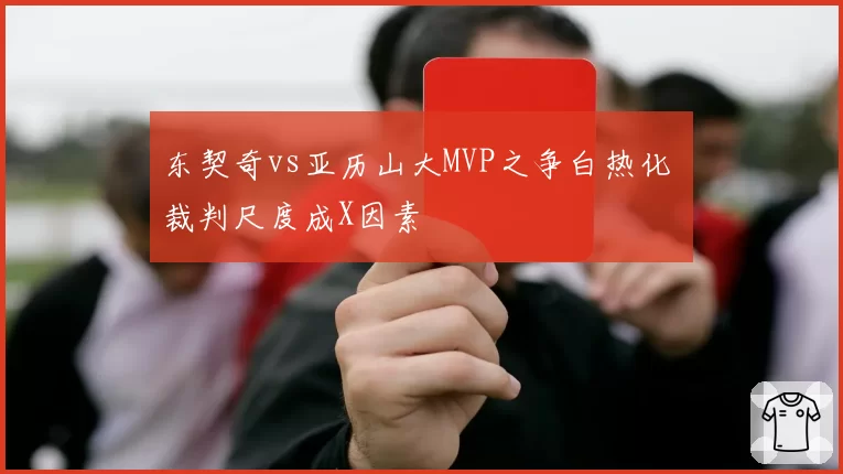东契奇vs亚历山大MVP之争白热化 裁判尺度成X因素