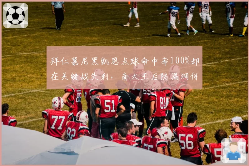 拜仁慕尼黑凯恩点球命中率100%却在关键战失利,南大王后防漏洞何时补?