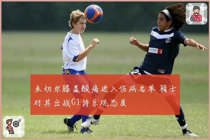 米切尔膝盖酸痛进入伤病名单 骑士对其出战G1持乐观态度