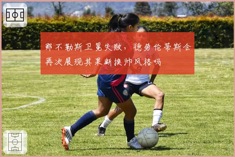 那不勒斯卫冕失败，德劳伦蒂斯会再次展现其果断换帅风格吗