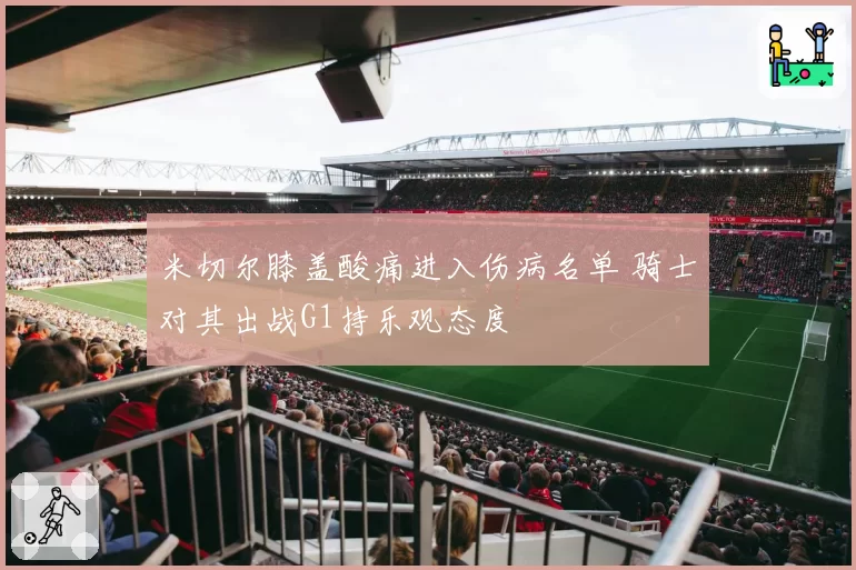 米切尔膝盖酸痛进入伤病名单 骑士对其出战G1持乐观态度