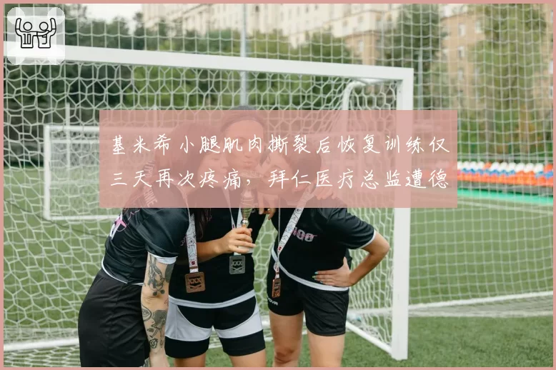 基米希小腿肌肉撕裂后恢复训练仅三天再次疼痛,拜仁医疗总监遭德国媒体炮轰