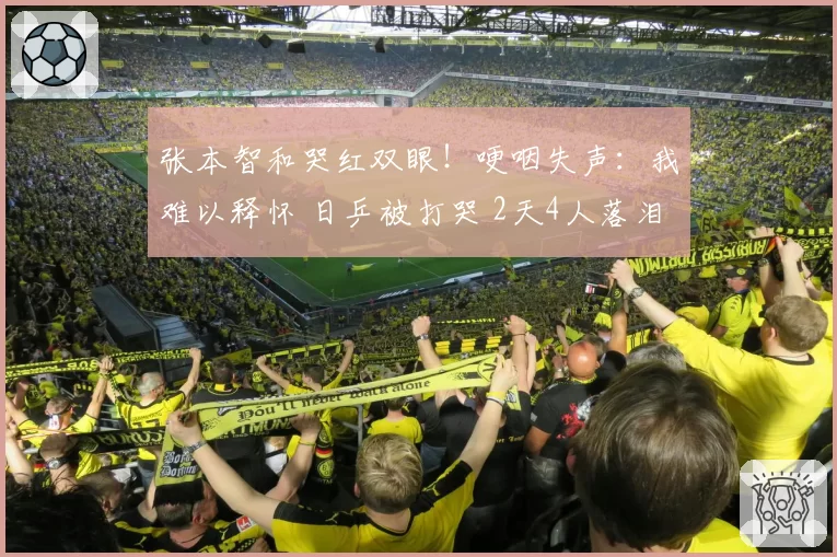 张本智和哭红双眼!哽咽失声:我难以释怀 日乒被打哭 2天4人落泪