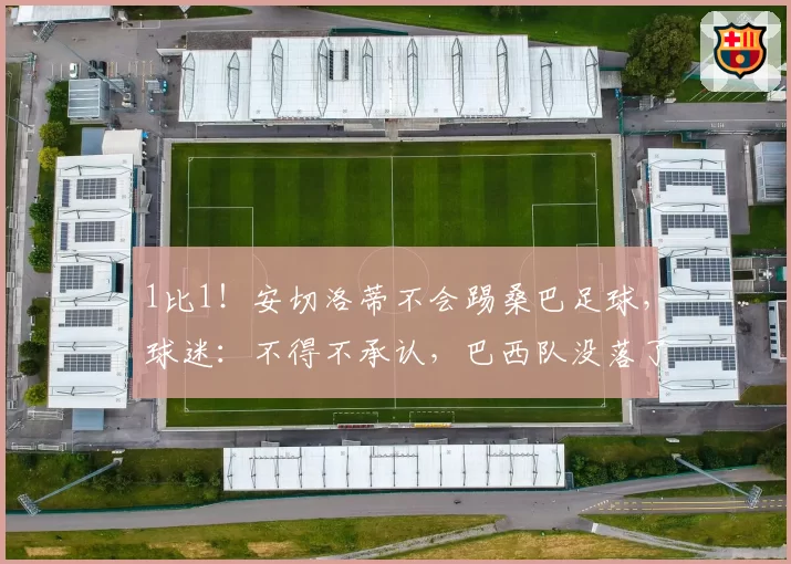 1比1！安切洛蒂不会踢桑巴足球，球迷：不得不承认，巴西队没落了