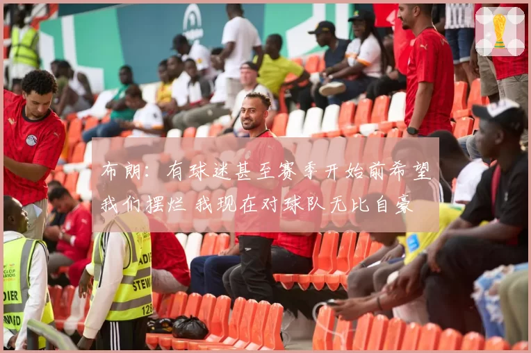 布朗：有球迷甚至赛季开始前希望我们摆烂 我现在对球队无比自豪