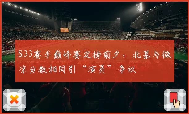 S33赛季巅峰赛定榜前夕，北慕与微凉分数相同引“演员”争议