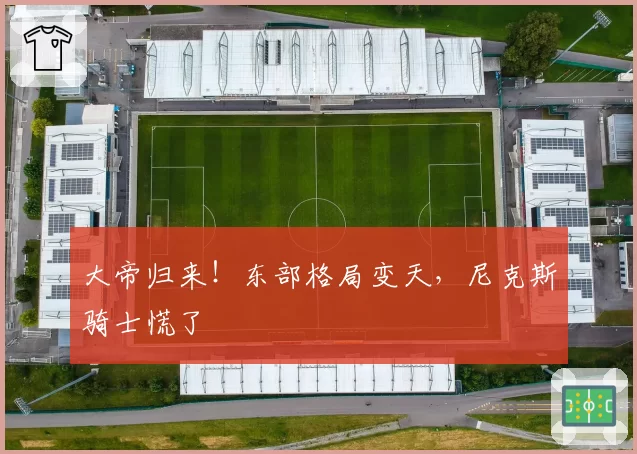 大帝归来！东部格局变天，尼克斯骑士慌了