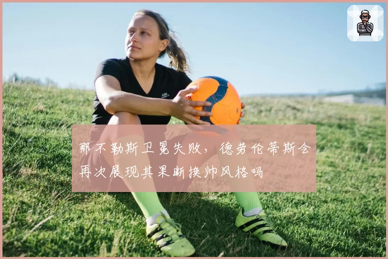 那不勒斯卫冕失败，德劳伦蒂斯会再次展现其果断换帅风格吗