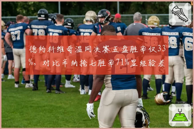 德约科维奇温网决赛五盘胜率仅33%，对比辛纳抢七胜率71%显经验差距