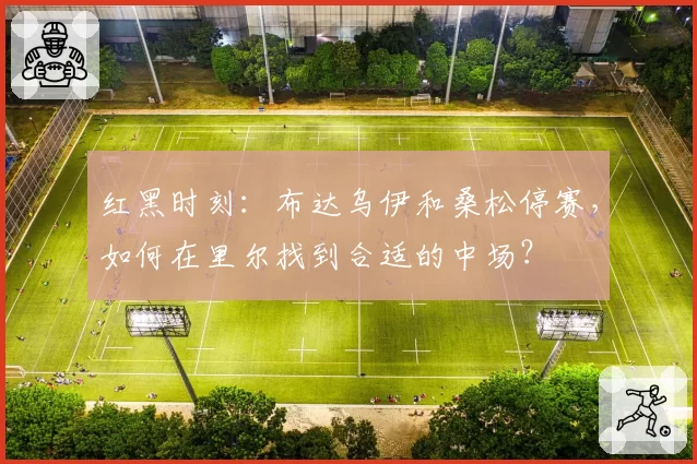 红黑时刻：布达乌伊和桑松停赛，如何在里尔找到合适的中场？