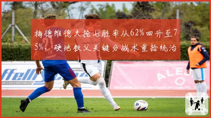 梅德维德夫抢七胜率从62%回升至75%，硬地教父关键分战术重拾统治