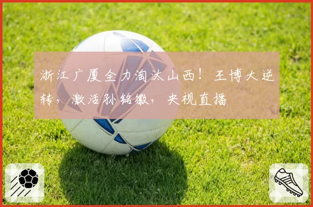 浙江广厦全力淘汰山西！王博大逆转，激活孙铭徽，央视直播