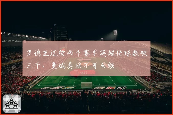 罗德里连续两个赛季英超传球数破三千，曼城真核不可或缺