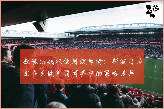 教练挑战权使用效率榜:斯波与马龙在关键判罚博弈中的策略差异