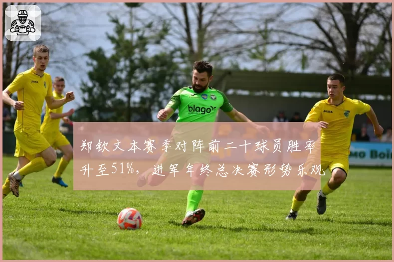 郑钦文本赛季对阵前二十球员胜率升至51%，进军年终总决赛形势乐观