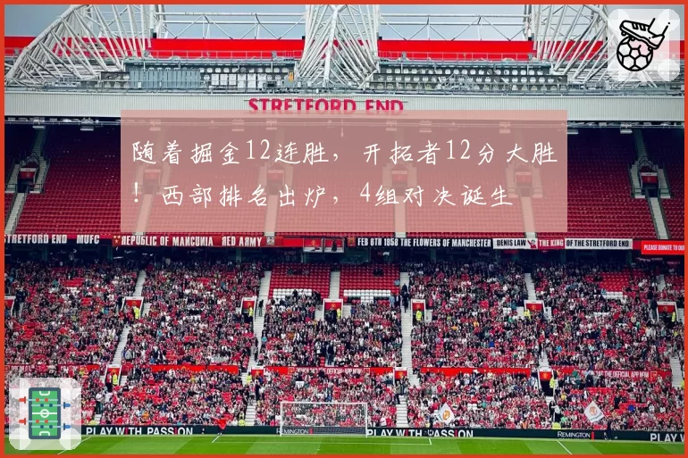 随着掘金12连胜，开拓者12分大胜！西部排名出炉，4组对决诞生