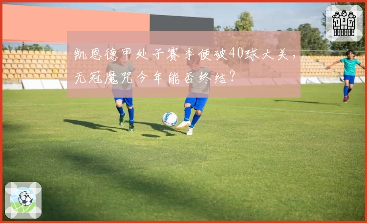 凯恩德甲处子赛季便破40球大关，无冠魔咒今年能否终结？