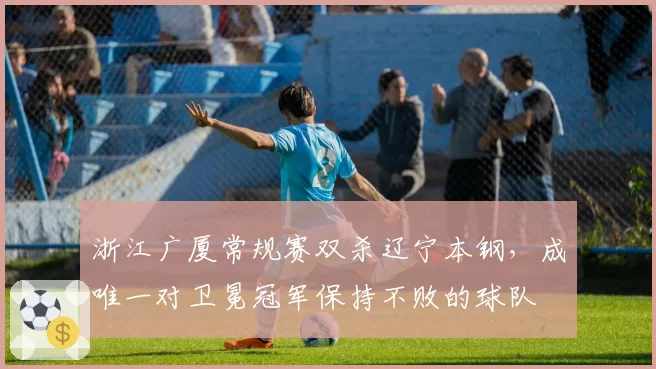 浙江广厦常规赛双杀辽宁本钢,成唯一对卫冕冠军保持不败的球队